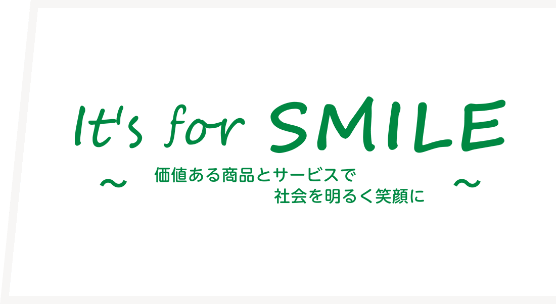 It's for SMILE ～価値ある商品・サービスで社会を明るく笑顔に～