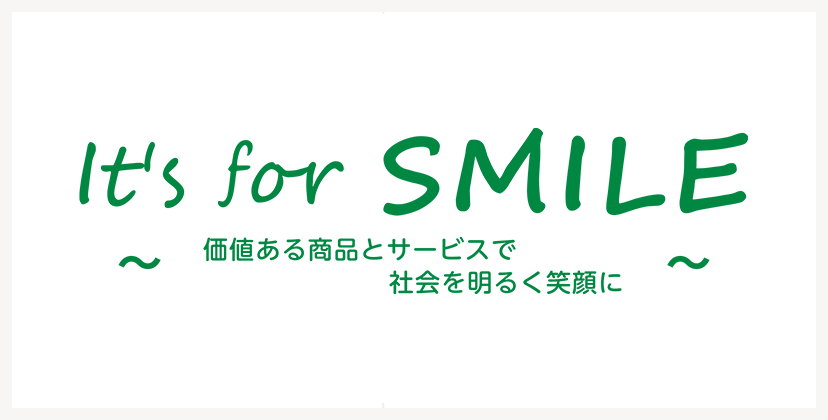 It's for SMILE ～価値ある商品・サービスで社会を明るく笑顔に～